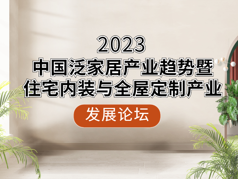 2023中國泛家居產(chǎn)業(yè)趨勢暨住宅內(nèi)裝與全屋定制產(chǎn)業(yè)發(fā)展論壇